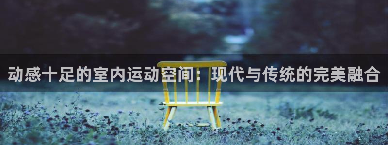 BWIN体育官网下载招商电话号码查询:动感十足的室内运动空间