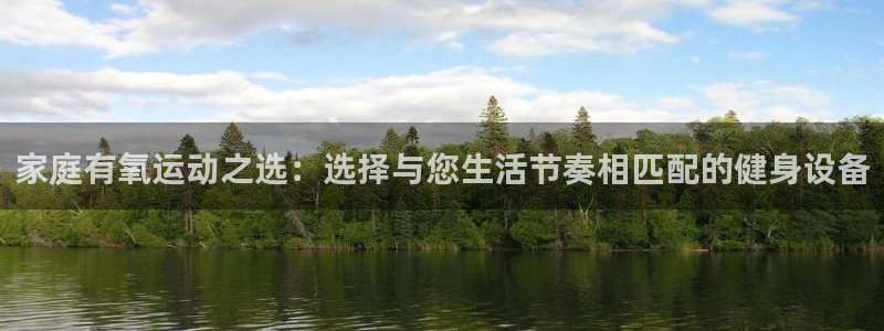 BWIN体育官方正版app娱乐代理怎么样:家庭有氧运动之选: